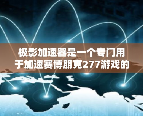 极影加速器是一个专门用于加速赛博朋克277游戏的工具,可以帮助你在游戏中更快、更轻松地战斗。以下是关于极影加速器的教程,帮助你更好地使用它 极影加速器是一个专门用于加速赛博朋克277游戏的工具,可以帮助你在游戏中更快、更轻松地战斗。以下是关于极影加速器的教程,帮助你更好地使用它