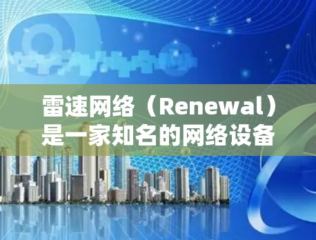 雷速网络(Renewal)是一家知名的网络设备制造商,专注于提供服务器设备和无线网络设备。如果你指的是雷速网络的PC端设备,可能是他们的服务器架、无线网络设备或无线路由器等产品 雷速网络(Renewal)是一家知名的网络设备制造商,专注于提供服务器设备和无线网络设备。如果你指的是雷速网络的PC端设备,可能是他们的服务器架、无线网络设备或无线路由器等产品