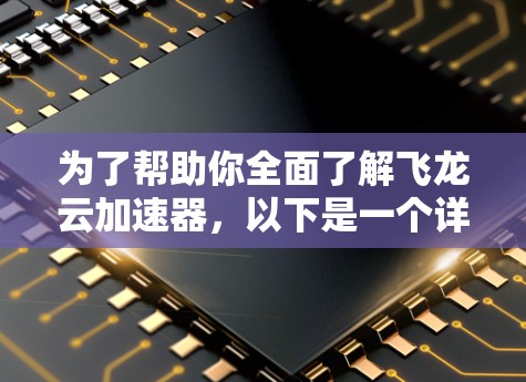 为了帮助你全面了解飞龙云加速器,以下是一个详细的综合分析 为了帮助你全面了解飞龙云加速器,以下是一个详细的综合分析