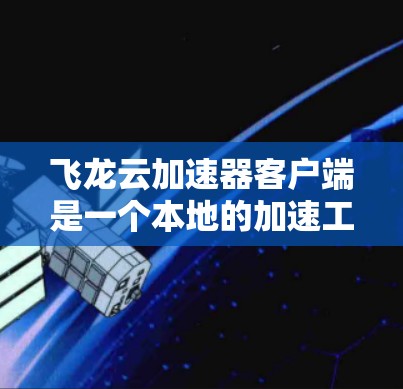 飞龙云加速器客户端是一个本地的加速工具，专为特定需求提供加速服务。以下是关于飞龙云加速器客户端的详细总结