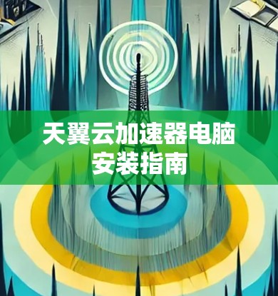 天翼云加速器电脑安装指南