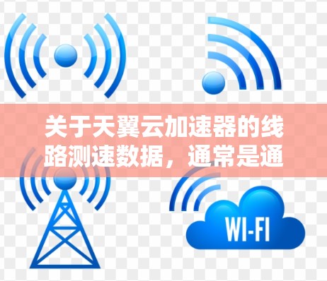 关于天翼云加速器的线路测速数据，通常是通过云服务器管理工具（如爱思云、云服务器管理界面等）来查看的。这些工具通常可以显示服务器运行中的负载，帮助你了解网络的实际可用带宽