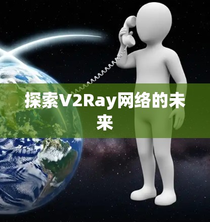 探索V2Ray网络的未来