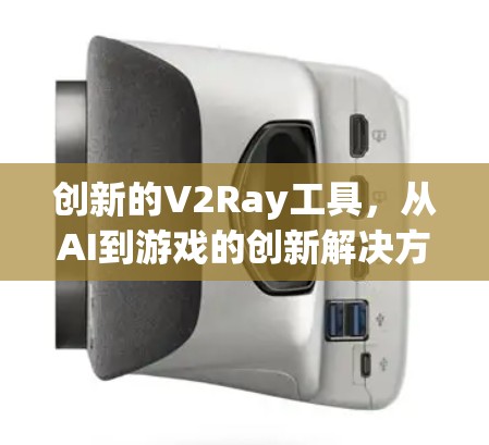 创新的V2Ray工具，从AI到游戏的创新解决方案