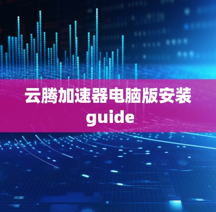 云腾加速器电脑版安装 guide 云腾加速器电脑版安装 guide