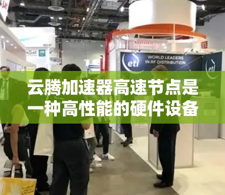 云腾加速器高速节点是一种高性能的硬件设备,主要用于加速云环境下的数据处理和并行计算任务。以下是对该技术的详细总结 云腾加速器高速节点是一种高性能的硬件设备,主要用于加速云环境下的数据处理和并行计算任务。以下是对该技术的详细总结