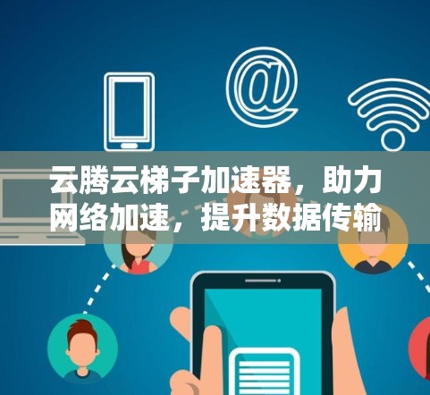 云腾云梯子加速器,助力网络加速,提升数据传输效率 云腾云梯子加速器,助力网络加速,提升数据传输效率