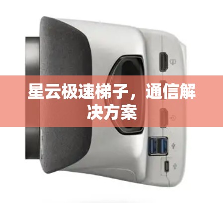 星云极速梯子,通信解决方案 星云极速梯子,通信解决方案