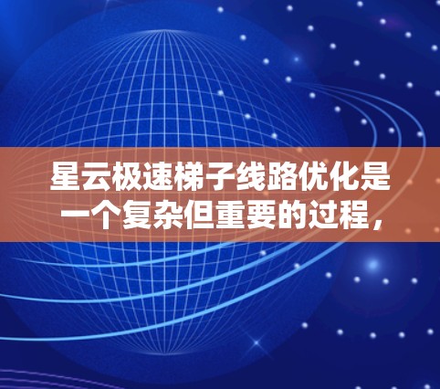 星云极速梯子线路优化是一个复杂但重要的过程，涉及多个方面和步骤。以下是对优化星云极速梯子线路的详细步骤和建议