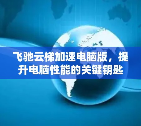飞驰云梯加速电脑版，提升电脑性能的关键钥匙