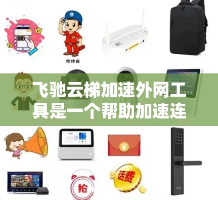 飞驰云梯加速外网工具是一个帮助加速连接到外网的电脑的工具。以下是使用该工具的步骤指南