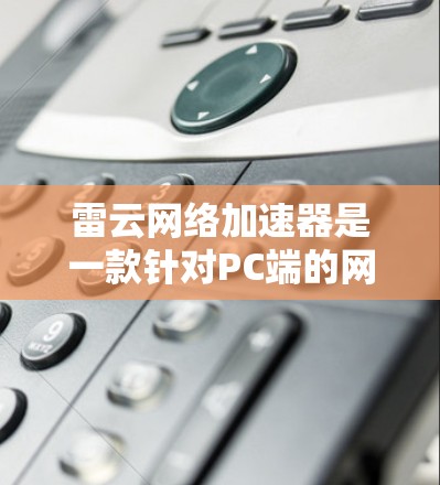 雷云网络加速器是一款针对PC端的网络加速工具，旨在帮助用户更快地下载文件、处理下载数据、使用网络资源。它通过优化网络连接和减少延迟，提升用户体验。雷云网络加速器支持多平台访问，包括PC端和手机端
