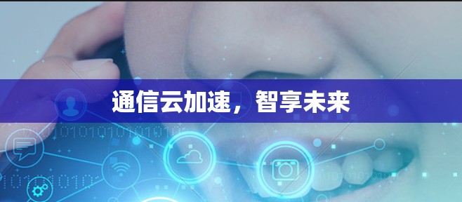 通信云加速，智享未来