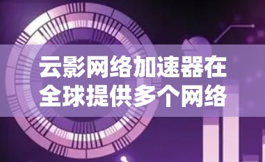 云影网络加速器在全球提供多个网络连接选项，覆盖各地，满足不同用户需求。以下是其全球网络线路的详细分析