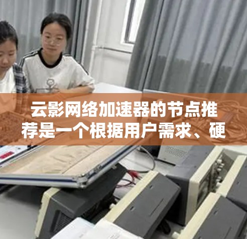 云影网络加速器的节点推荐是一个根据用户需求、硬件配置和预算进行选择的过程。以下是对不同节点的详细分析