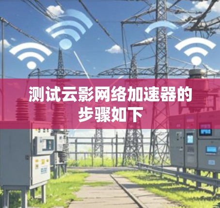 测试云影网络加速器的步骤如下 测试云影网络加速器的步骤如下