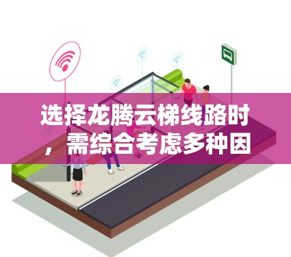 选择龙腾云梯线路时,需综合考虑多种因素,如下 选择龙腾云梯线路时,需综合考虑多种因素,如下