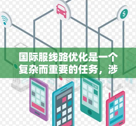 国际服线路优化是一个复杂而重要的任务,涉及多个方面,包括设计、生产、运输、库存管理和市场策略等。以下是一些可以考虑的国际服线路优化方法和建议 国际服线路优化是一个复杂而重要的任务,涉及多个方面,包括设计、生产、运输、库存管理和市场策略等。以下是一些可以考虑的国际服线路优化方法和建议