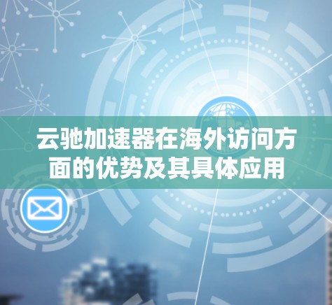 云驰加速器在海外访问方面的优势及其具体应用