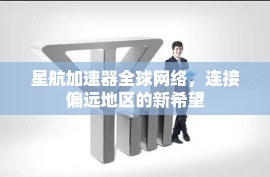星航加速器全球网络，连接偏远地区的新希望