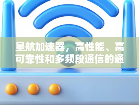星航加速器,高性能、高可靠性和多频段通信的通信加速器解决方案