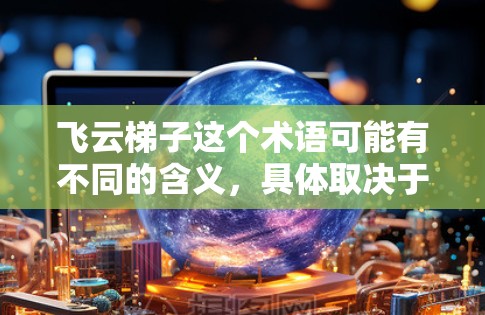 飞云梯子这个术语可能有不同的含义,具体取决于上下文。以下是一些可能的解释和解决方案 飞云梯子这个术语可能有不同的含义,具体取决于上下文。以下是一些可能的解释和解决方案