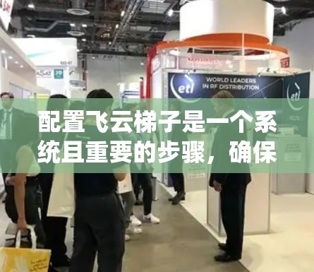 配置飞云梯子是一个系统且重要的步骤,确保梯子在使用中的稳定性和安全性。以下是详细的配置步骤和建议 配置飞云梯子是一个系统且重要的步骤,确保梯子在使用中的稳定性和安全性。以下是详细的配置步骤和建议