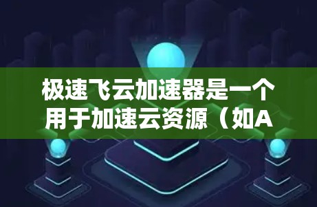 极速飞云加速器是一个用于加速云资源（如AWS、Azure等）的工具，通常用于提高计算能力和资源利用率。测试飞云加速器的性能通常需要以下步骤