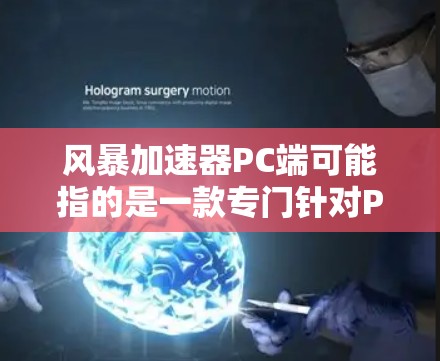 风暴加速器PC端可能指的是一款专门针对PC设备加速的软件或积件，旨在提升性能、减少延迟或优化使用体验。以下是对该概念的详细解释