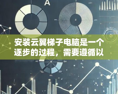 安装云翼梯子电脑是一个逐步的过程，需要遵循以下步骤