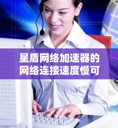 星盾网络加速器的网络连接速度慢可能由多种因素导致,包括网络环境、路由器配置、带宽设置等。以下是一些步骤可以帮助你优化星盾网络加速器的网络连接 星盾网络加速器的网络连接速度慢可能由多种因素导致,包括网络环境、路由器配置、带宽设置等。以下是一些步骤可以帮助你优化星盾网络加速器的网络连接