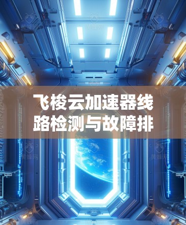 飞梭云加速器线路检测与故障排除方案 飞梭云加速器线路检测与故障排除方案
