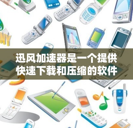 迅风加速器是一个提供快速下载和压缩的软件，通常用于加速下载速度。如果你需要下载迅风加速器，以下是一些常见的下载渠道和方式