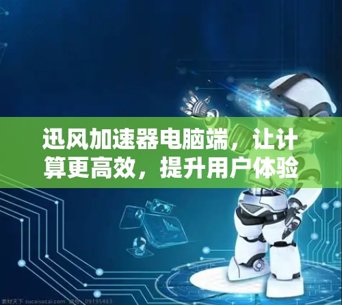 迅风加速器电脑端，让计算更高效，提升用户体验