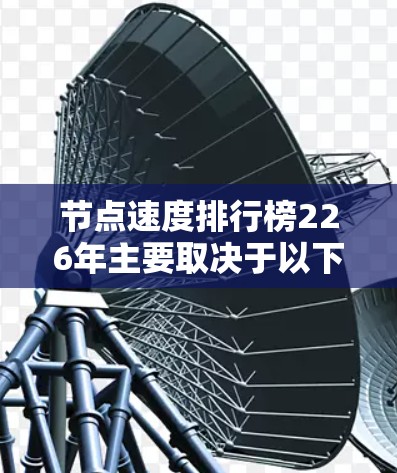 节点速度排行榜226年主要取决于以下几个主要因素，这些因素可能包括AI加速器的改进、节点数的增加、硬件市场的创新、分布式计算的扩展和节点与网络的结合。以下是详细的分析和结论