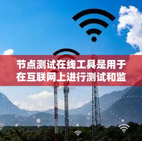 节点测试在线工具是用于在互联网上进行测试和监控的软件,适用于测试系统、管理项目、运行测试应用等场景。以下是对这些工具的详细总结 节点测试在线工具是用于在互联网上进行测试和监控的软件,适用于测试系统、管理项目、运行测试应用等场景。以下是对这些工具的详细总结
