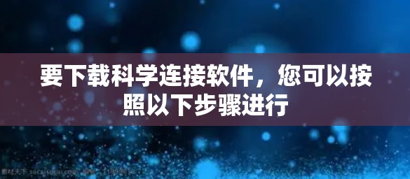要下载科学连接软件，您可以按照以下步骤进行