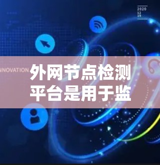 外网节点检测平台是用于监控和管理外网网络设备的软件工具,主要包括以下主要功能和考虑因素 外网节点检测平台是用于监控和管理外网网络设备的软件工具,主要包括以下主要功能和考虑因素