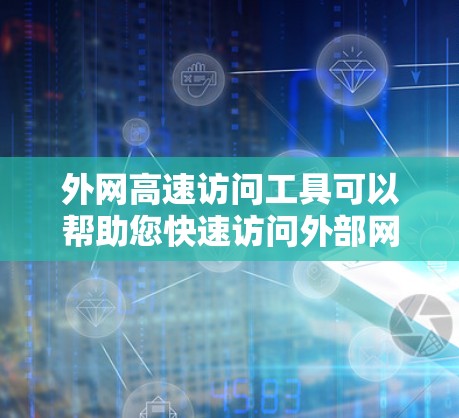外网高速访问工具可以帮助您快速访问外部网络，无需通过复杂的网络接口，节省时间和资源。以下是一些推荐的工具