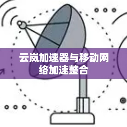 云岚加速器与移动网络加速整合
