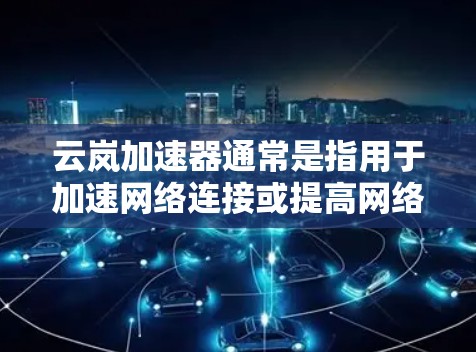 云岚加速器通常是指用于加速网络连接或提高网络速度的工具。如果您想在海外访问云岚加速器，可能会面临一些限制条件。以下是一些可能的解决方案和注意事项