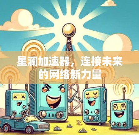 星澜加速器,连接未来的网络新力量 星澜加速器,连接未来的网络新力量