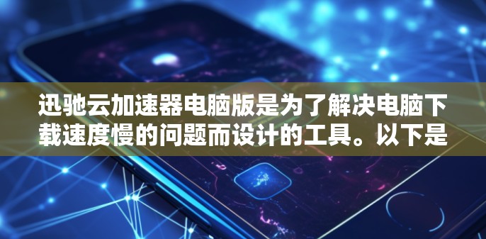 迅驰云加速器电脑版是为了解决电脑下载速度慢的问题而设计的工具。以下是对迅驰云加速器的详细总结,帮助您更好地理解和使用 迅驰云加速器电脑版是为了解决电脑下载速度慢的问题而设计的工具。以下是对迅驰云加速器的详细总结,帮助您更好地理解和使用