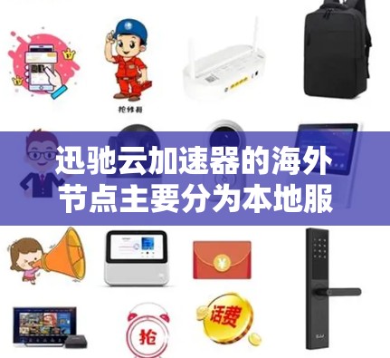 迅驰云加速器的海外节点主要分为本地服务器、云服务器和服务器。这些节点通过本地设备连接到云平台，提供加速功能，提升下载体验。以下是节点的具体信息