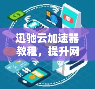 迅驰云加速器教程,提升网页体验的黄金法则