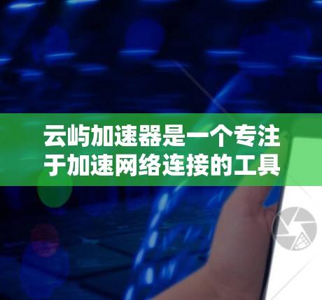 云屿加速器是一个专注于加速网络连接的工具，通常用于提升网络性能。以下是一个逐步指南，帮助您使用云屿加速器进行外网访问