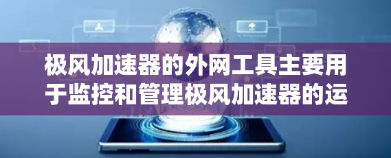 极风加速器的外网工具主要用于监控和管理极风加速器的运行状态，包括设备监控、数据采集、信号传输和报警系统等。这些工具通常包括