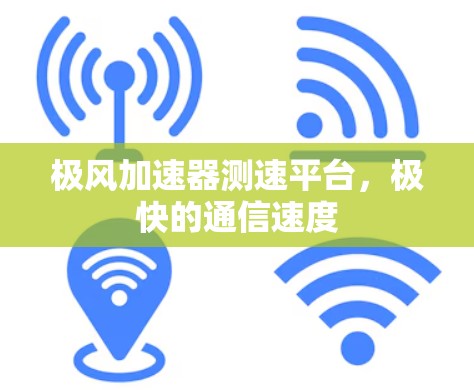 极风加速器测速平台，极快的通信速度