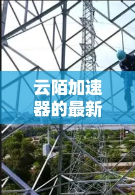 云陌加速器的最新版本，如云陌云加速器，通常包括以下主要特点