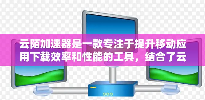 云陌加速器是一款专注于提升移动应用下载效率和性能的工具,结合了云计算和移动应用的优化能力。以下是对云陌加速器的详细总结 云陌加速器是一款专注于提升移动应用下载效率和性能的工具,结合了云计算和移动应用的优化能力。以下是对云陌加速器的详细总结